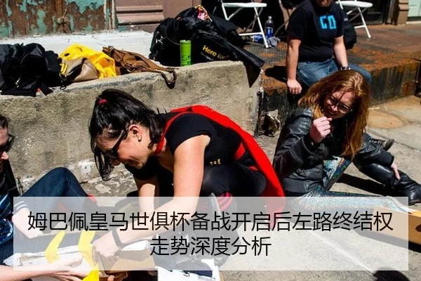 姆巴佩皇马世俱杯备战开启后左路终结权走势深度分析